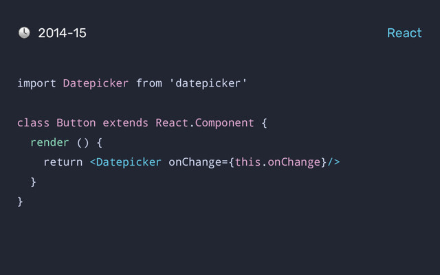 import Datepicker from 'datepicker'
class Button extends React.Component {
render () {
return 
}
}
2014-15 React
