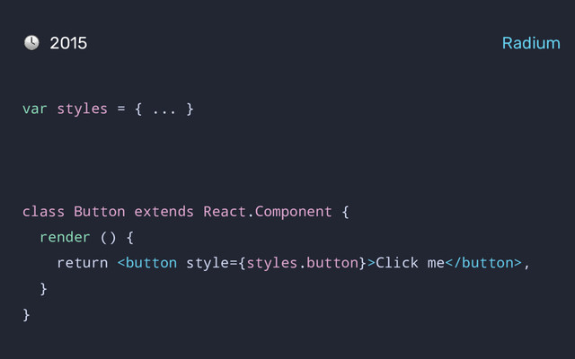 var styles = { ... }
class Button extends React.Component {
render () {
return Click me,
}
}
2015 Radium
