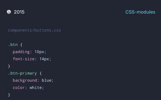 components/buttons.css
.btn {
padding: 10px;
font-size: 14px;
}
.btn-primary {
background: blue;
color: white;
}
2015 CSS-modules
