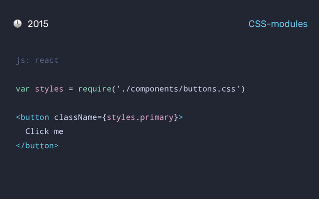 js: react
var styles = require('./components/buttons.css')

Click me

2015 CSS-modules
