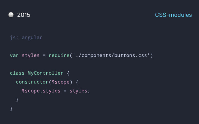 js: angular
var styles = require('./components/buttons.css')
class MyController {
constructor($scope) {
$scope.styles = styles;
}
}
2015 CSS-modules
