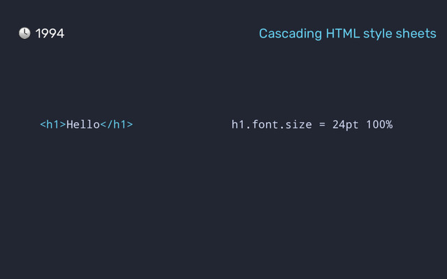 h1.font.size = 24pt 100%
<h1>Hello</h1>
1994 Cascading HTML style sheets
