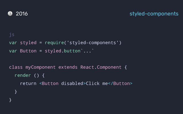 js
var styled = require('styled-components')
var Button = styled.button`...`
class myComponent extends React.Component {
render () {
return Click me
}
}
2016 styled-components
