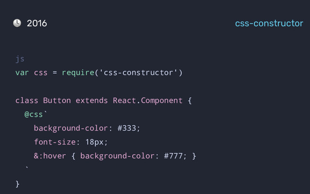js
var css = require('css-constructor')
class Button extends React.Component {
@css`
background-color: #333;
font-size: 18px;
&:hover { background-color: #777; }
`
}
2016 css-constructor
