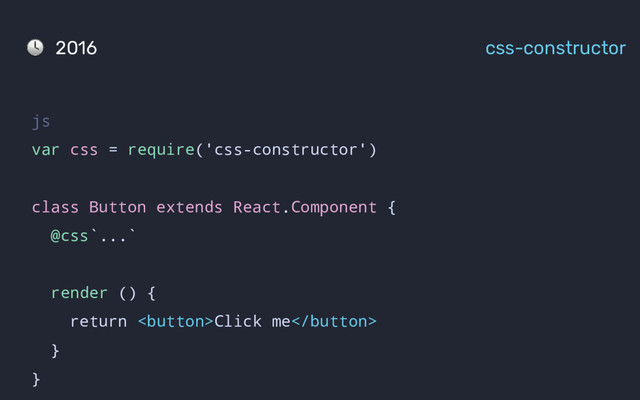 js
var css = require('css-constructor')
class Button extends React.Component {
@css`...`
render () {
return Click me
}
}
2016 css-constructor
