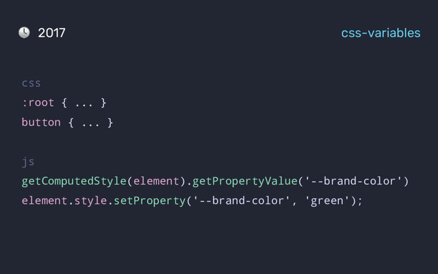 css
:root { ... }
button { ... }
js
getComputedStyle(element).getPropertyValue('--brand-color')
element.style.setProperty('--brand-color', 'green');
2017 css-variables
