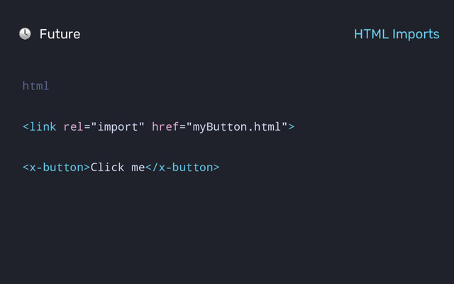 html

Click me
Future HTML Imports
