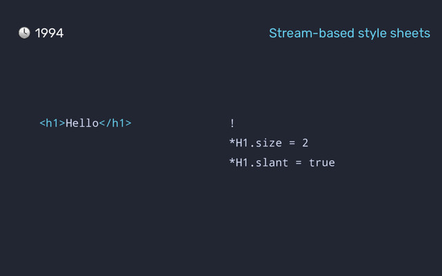 !
*H1.size = 2
*H1.slant = true
<h1>Hello</h1>
1994 Stream-based style sheets
