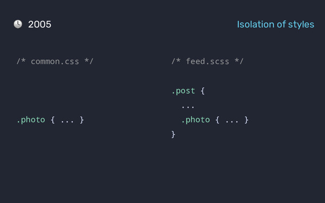 2005 Isolation of styles
/* feed.scss */
.post {
...
.photo { ... }
}
/* common.css */
.photo { ... }

