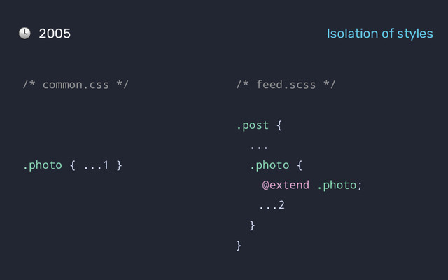 /* common.css */
.photo { ...1 }
2005 Isolation of styles
/* feed.scss */
.post {
...
.photo {
@extend .photo;
...2
}
}
