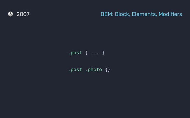 2007 BEM: Block, Elements, Modifiers
.post { ... }
.post .photo {}
