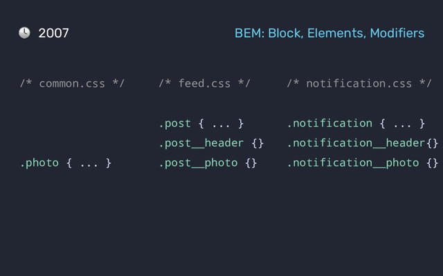 /* feed.css */
.post { ... }
.post__header {}
.post__photo {}
/* notification.css */
.notification { ... }
.notification__header{}
.notification__photo {}
/* common.css */
.photo { ... }
2007 BEM: Block, Elements, Modifiers
