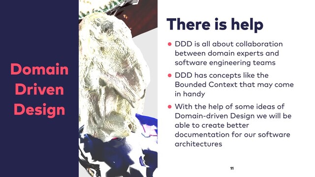 There is help


•DDD is all about collaboration
between domain experts and
software engineering teams


•DDD has concepts like the
Bounded Context that may come
in handy


•With the help of some ideas of
Domain-driven Design we will be
able to create better
documentation for our software
architectures
Domain


Driven


Design
11
