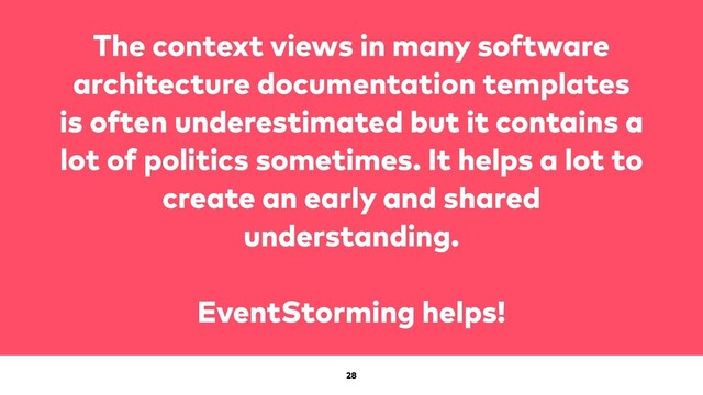 28
The context views in many software
architecture documentation templates
is often underestimated but it contains a
lot of politics sometimes. It helps a lot to
create an early and shared
understanding.


EventStorming helps!
