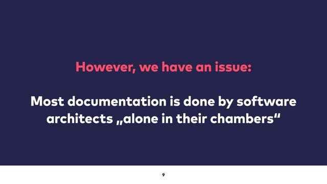 9
However, we have an issue:


Most documentation is done by software
architects „alone in their chambers“
