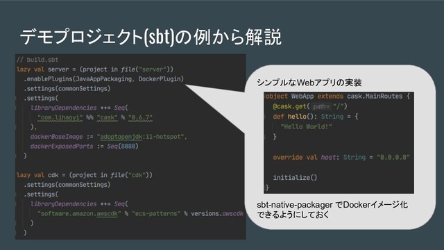 デモプロジェクト(sbt)の例から解説
シンプルなWebアプリの実装
sbt-native-packager でDockerイメージ化
できるようにしておく
