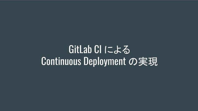 GitLab CI による
Continuous Deployment の実現
