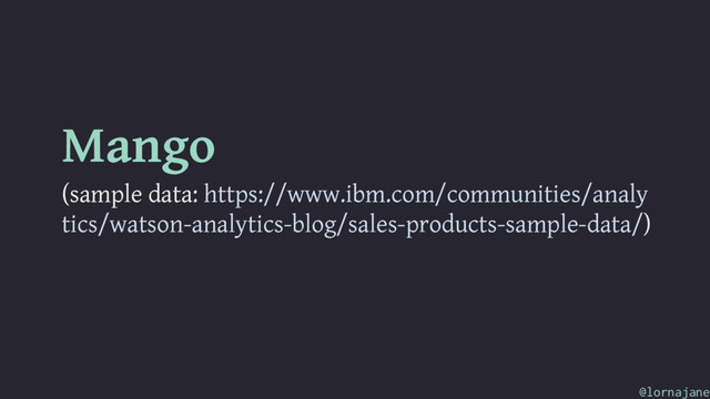 Mango
(sample data: https://www.ibm.com/communities/analy
tics/watson-analytics-blog/sales-products-sample-data/)
@lornajane
