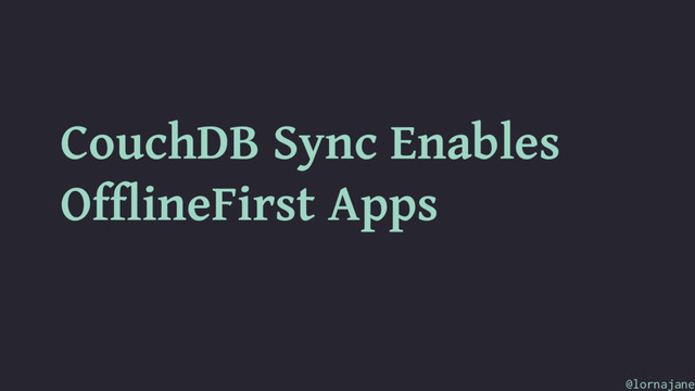 CouchDB Sync Enables
OfflineFirst Apps
@lornajane
