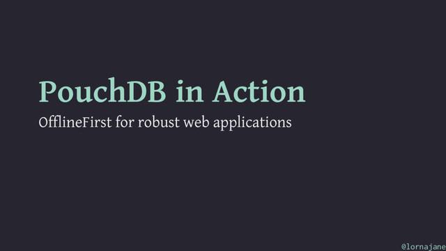 PouchDB in Action
OfflineFirst for robust web applications
@lornajane
