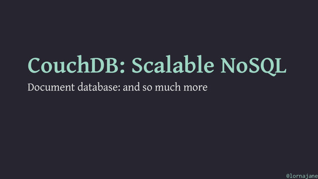 CouchDB: Scalable NoSQL
Document database: and so much more
@lornajane
