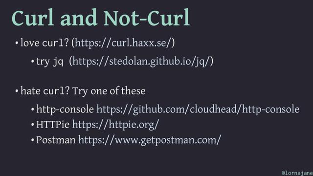 Curl and Not-Curl
• love curl? (https://curl.haxx.se/)
• try jq (https://stedolan.github.io/jq/)
• hate curl? Try one of these
• http-console https://github.com/cloudhead/http-console
• HTTPie https://httpie.org/
• Postman https://www.getpostman.com/
@lornajane
