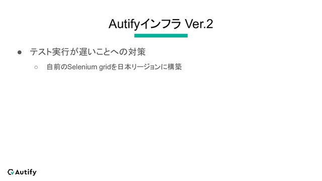 Autifyインフラ Ver.2
● テスト実行が遅いことへの対策
○ 自前のSelenium gridを日本リージョンに構築
