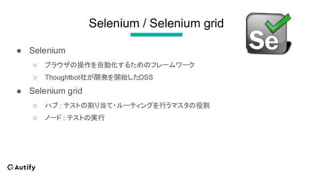 Selenium / Selenium grid
● Selenium
○ ブラウザの操作を自動化するためのフレームワーク
○ Thoughtbot社が開発を開始したOSS
● Selenium grid
○ ハブ : テストの割り当て・ルーティングを行うマスタの役割
○ ノード : テストの実行
