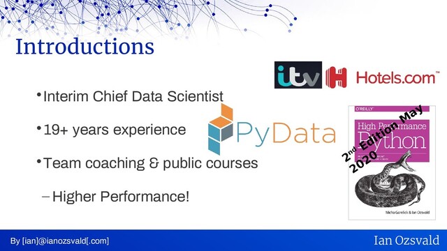 
Interim Chief Data Scientist

19+ years experience

Team coaching & public courses
– Higher Performance!
Introductions
By [ian]@ianozsvald[.com] Ian Ozsvald
2nd
Edition
M
ay
2020
