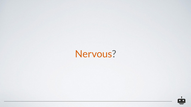 Nervous?
