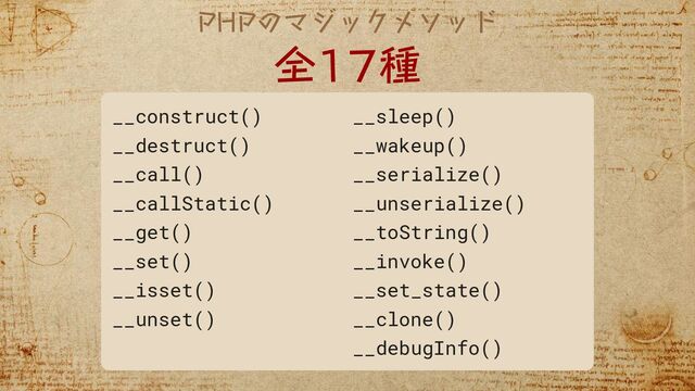PHPのマジックメソッド
全17種
__construct()
__destruct()
__call()
__callStatic()
__get()
__set()
__isset()
__unset()
__sleep()
__wakeup()
__serialize()
__unserialize()
__toString()
__invoke()
__set_state()
__clone()
__debugInfo()
