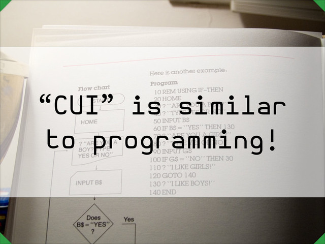 “CUI” is similar
to programming!
