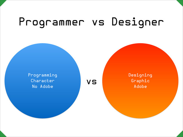Programmer vs Designer
Programming

Character

No Adobe
Designing

Graphic

Adobe
vs
