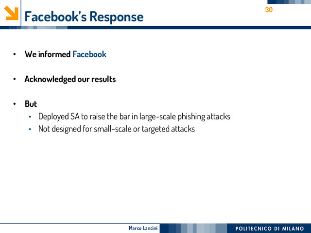 Marco Lancini
Facebook’s Response
• We informed Facebook
• Acknowledged our results
• But
• Deployed SA to raise the bar in large-scale phishing attacks
• Not designed for small-scale or targeted attacks
30
