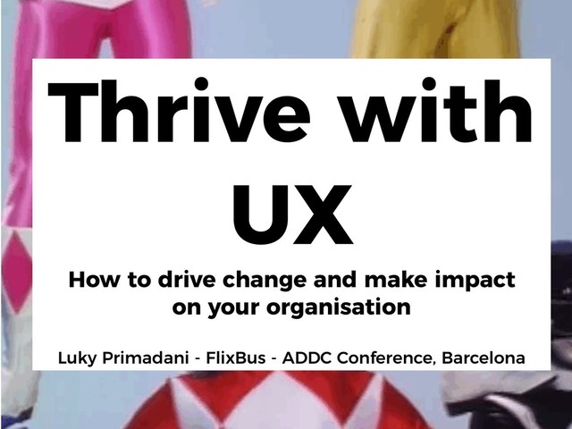 Thrive with
UX 
How to drive change and make impact  
on your organisation 
 
Luky Primadani - FlixBus - ADDC Conference, Barcelona
