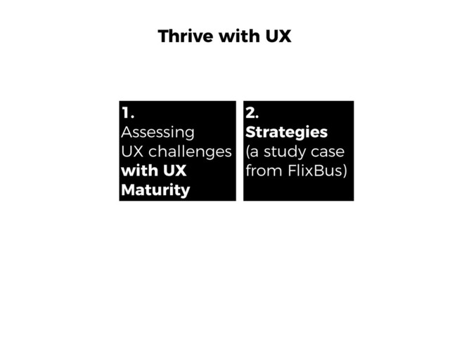 Thrive with UX
1.
Assessing
UX challenges
with UX
Maturity
2.
Strategies 
(a study case
from FlixBus)
