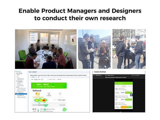 Enable Product Managers and Designers  
to conduct their own research
