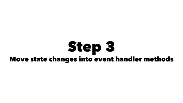 Step 3
Move state changes into event handler methods
