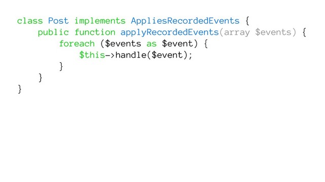 class Post implements AppliesRecordedEvents {
public function applyRecordedEvents(array $events) {
foreach ($events as $event) {
$this->handle($event);
}
}
}
