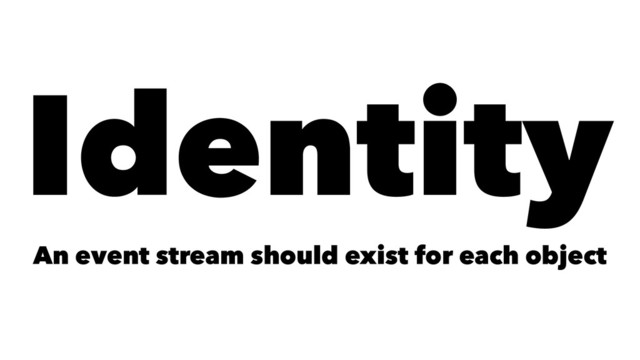 Identity
An event stream should exist for each object
