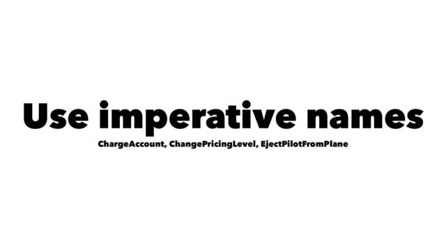 Use imperative names
ChargeAccount, ChangePricingLevel, EjectPilotFromPlane
