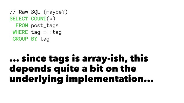 // Raw SQL (maybe?)
SELECT COUNT(*)
FROM post_tags
WHERE tag = :tag
GROUP BY tag
... since tags is array-ish, this
depends quite a bit on the
underlying implementation...
