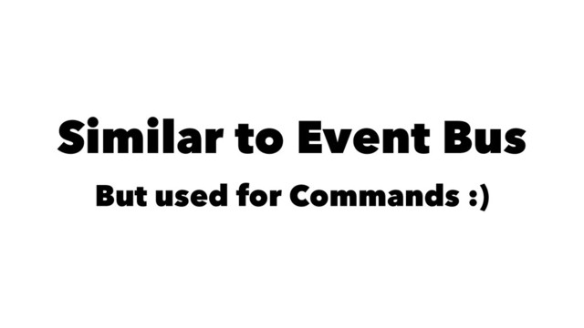 Similar to Event Bus
But used for Commands :)
