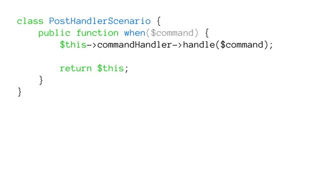 class PostHandlerScenario {
public function when($command) {
$this->commandHandler->handle($command);
return $this;
}
}
