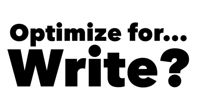 Optimize for...
Write?
