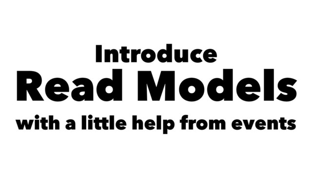 Introduce
Read Models
with a little help from events
