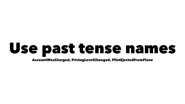 Use past tense names
AccountWasCharged, PricingLevelChanged, PilotEjectedFromPlane
