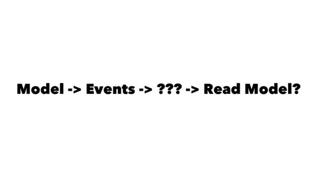 Model -> Events -> ??? -> Read Model?

