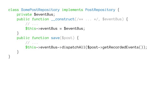 class SomePostRepository implements PostRepository {
private $eventBus;
public function __construct(/** ... */, $eventBus) {
// ...
$this->eventBus = $eventBus;
}
public function save($post) {
// ...
$this->eventBus->dispatchAll($post->getRecordedEvents());
}
}
