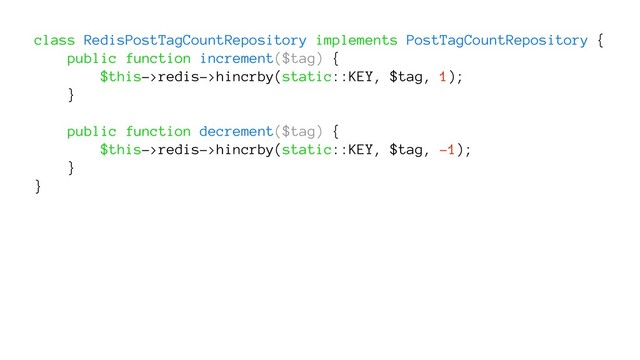class RedisPostTagCountRepository implements PostTagCountRepository {
public function increment($tag) {
$this->redis->hincrby(static::KEY, $tag, 1);
}
public function decrement($tag) {
$this->redis->hincrby(static::KEY, $tag, -1);
}
}
